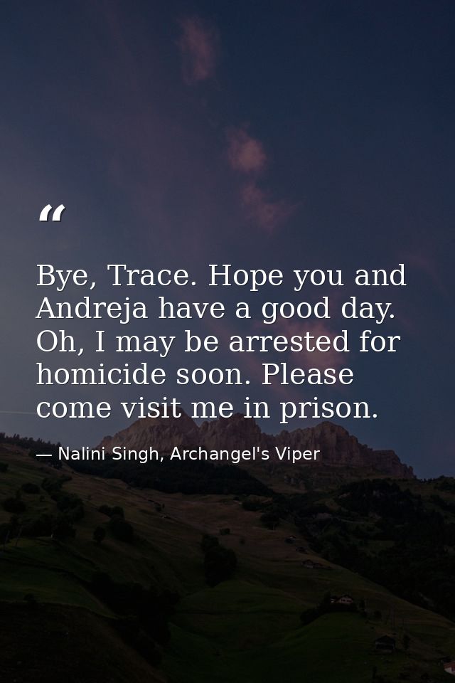 Bye, Trace. Hope you and Andreja have a good day. Oh, I may be arrested for homicide soon. Please come visit me in priso — Nalini Singh, Archangel's Viper