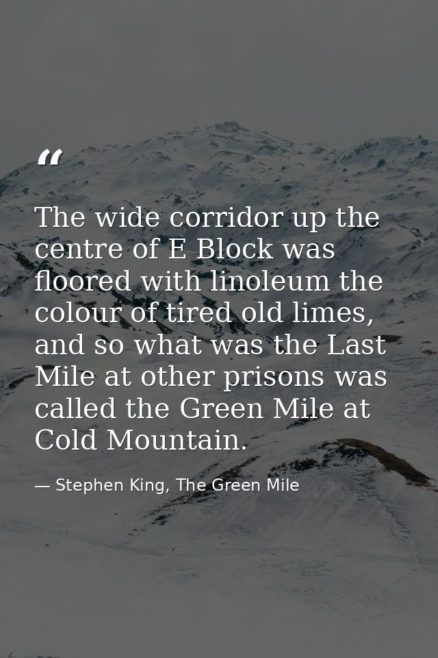 The wide corridor up the centre of E Block was floored with linoleum the colour of tired old limes, and so what was the  — Stephen King, The Green Mile