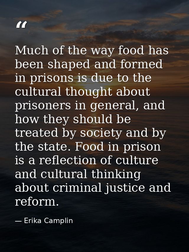Much of the way food has been shaped and formed in prisons is due to the cultural thought about prisoners in general, an — Erika Camplin