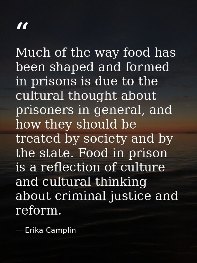 Much of the way food has been shaped and formed in prisons is due to the cultural thought about prisoners in general, an — Erika Camplin