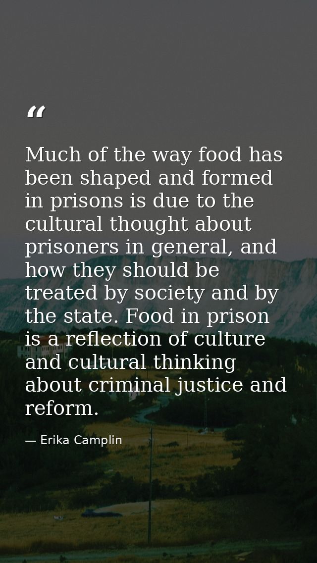 Much of the way food has been shaped and formed in prisons is due to the cultural thought about prisoners in general, an — Erika Camplin