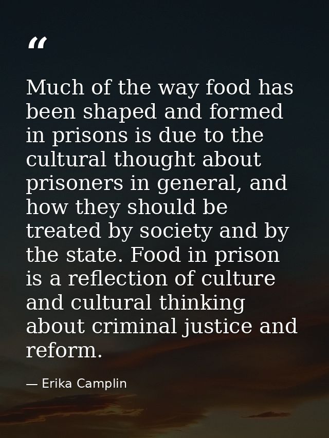 Much of the way food has been shaped and formed in prisons is due to the cultural thought about prisoners in general, an — Erika Camplin