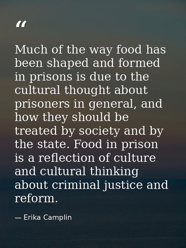 Much of the way food has been shaped and formed in prisons is due to the cultural thought about prisoners in general, an — Erika Camplin