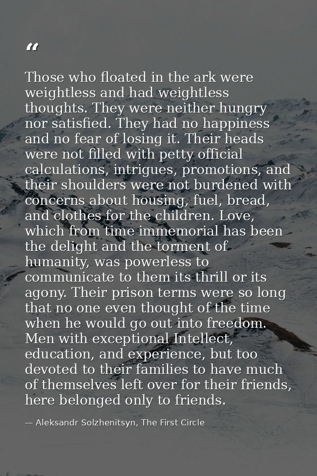 Those who floated in the ark were weightless and had weightless thoughts. They were neither hungry nor satisfied. They h — Aleksandr Solzhenitsyn, The First Circle