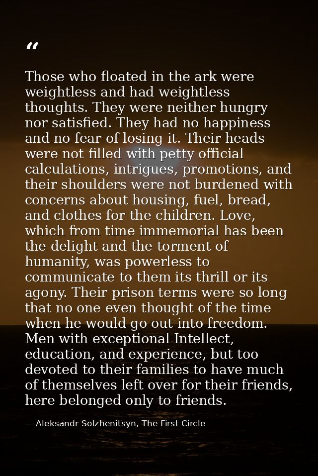 Those who floated in the ark were weightless and had weightless thoughts. They were neither hungry nor satisfied. They h — Aleksandr Solzhenitsyn, The First Circle