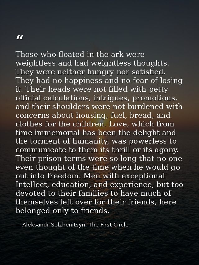 Those who floated in the ark were weightless and had weightless thoughts. They were neither hungry nor satisfied. They h — Aleksandr Solzhenitsyn, The First Circle