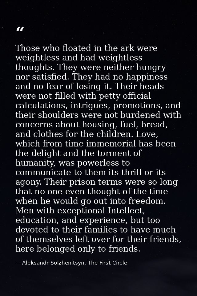 Those who floated in the ark were weightless and had weightless thoughts. They were neither hungry nor satisfied. They h — Aleksandr Solzhenitsyn, The First Circle