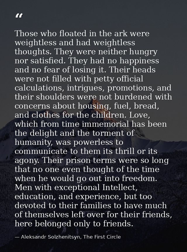 Those who floated in the ark were weightless and had weightless thoughts. They were neither hungry nor satisfied. They h — Aleksandr Solzhenitsyn, The First Circle