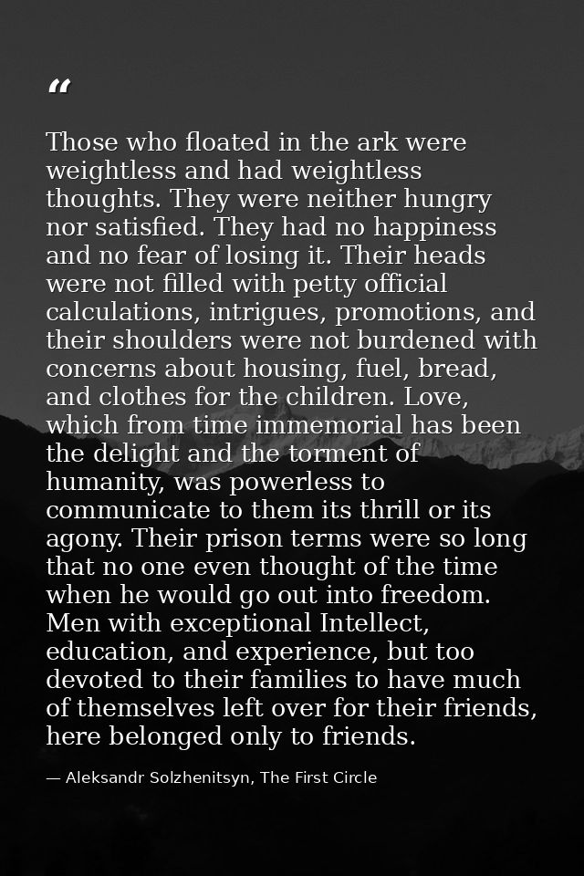 Those who floated in the ark were weightless and had weightless thoughts. They were neither hungry nor satisfied. They h — Aleksandr Solzhenitsyn, The First Circle