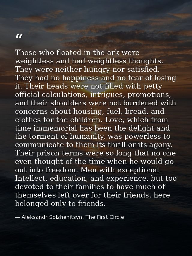 Those who floated in the ark were weightless and had weightless thoughts. They were neither hungry nor satisfied. They h — Aleksandr Solzhenitsyn, The First Circle