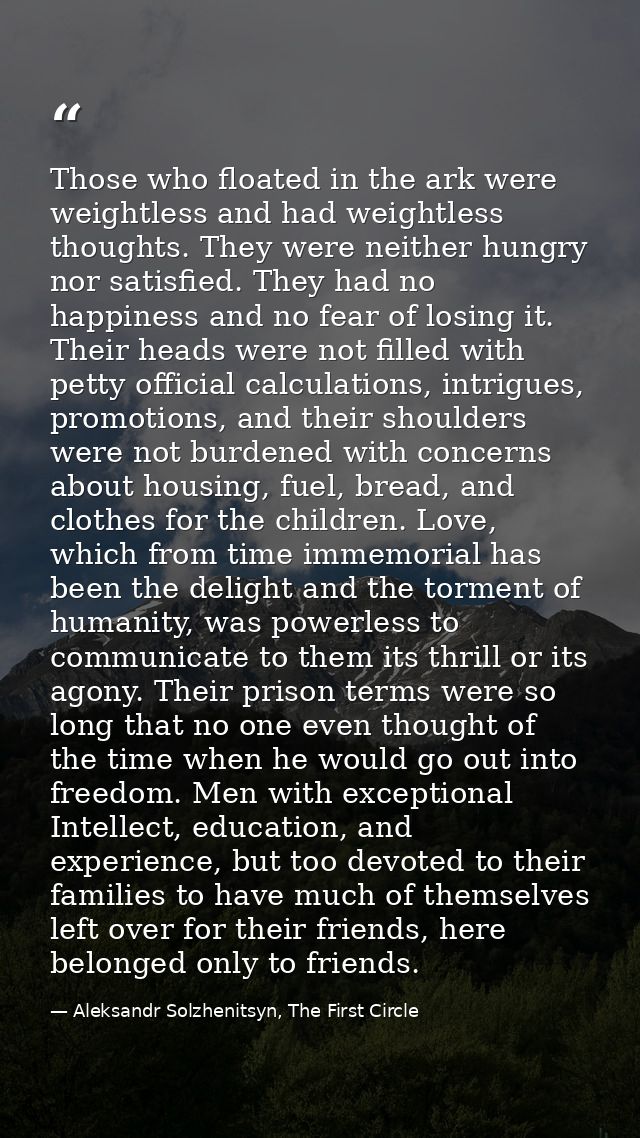 Those who floated in the ark were weightless and had weightless thoughts. They were neither hungry nor satisfied. They h — Aleksandr Solzhenitsyn, The First Circle