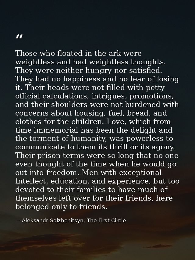 Those who floated in the ark were weightless and had weightless thoughts. They were neither hungry nor satisfied. They h — Aleksandr Solzhenitsyn, The First Circle
