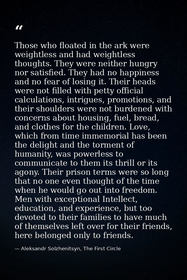 Those who floated in the ark were weightless and had weightless thoughts. They were neither hungry nor satisfied. They h — Aleksandr Solzhenitsyn, The First Circle