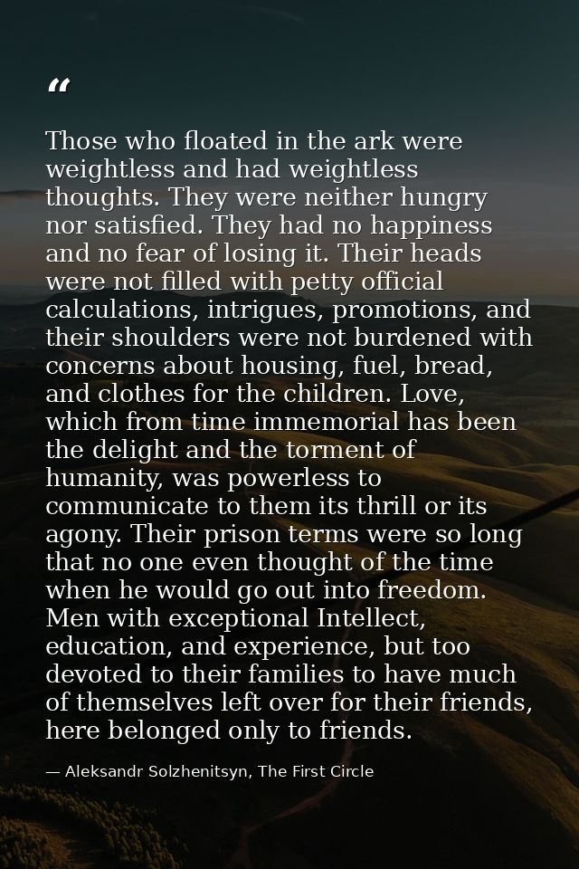 Those who floated in the ark were weightless and had weightless thoughts. They were neither hungry nor satisfied. They h — Aleksandr Solzhenitsyn, The First Circle