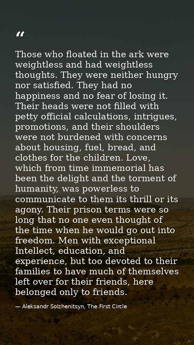 Those who floated in the ark were weightless and had weightless thoughts. They were neither hungry nor satisfied. They h — Aleksandr Solzhenitsyn, The First Circle