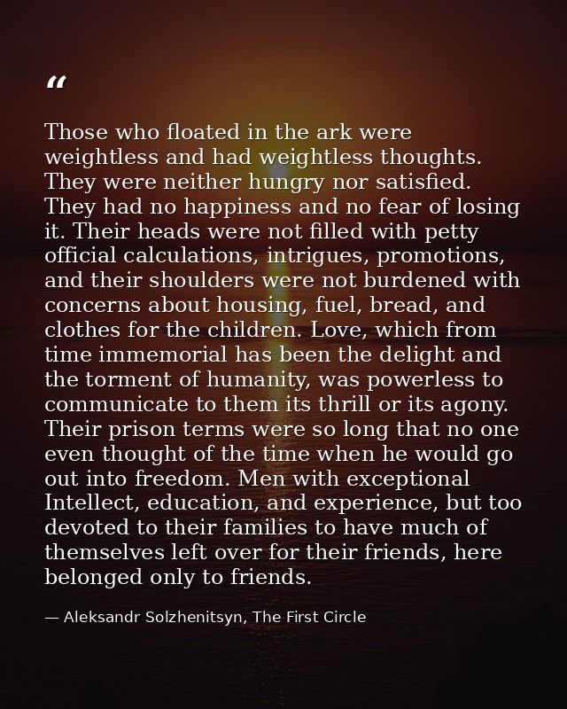 Those who floated in the ark were weightless and had weightless thoughts. They were neither hungry nor satisfied. They h — Aleksandr Solzhenitsyn, The First Circle