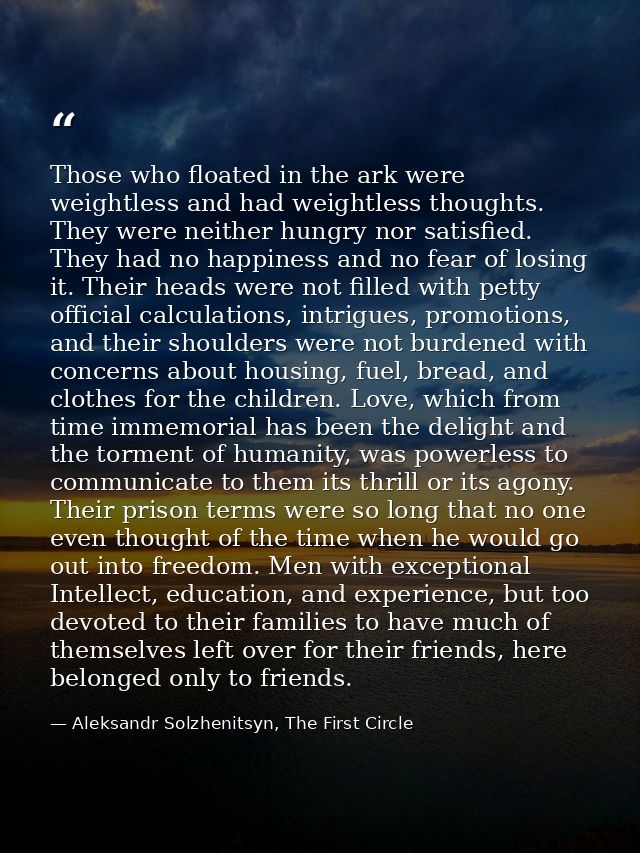 Those who floated in the ark were weightless and had weightless thoughts. They were neither hungry nor satisfied. They h — Aleksandr Solzhenitsyn, The First Circle