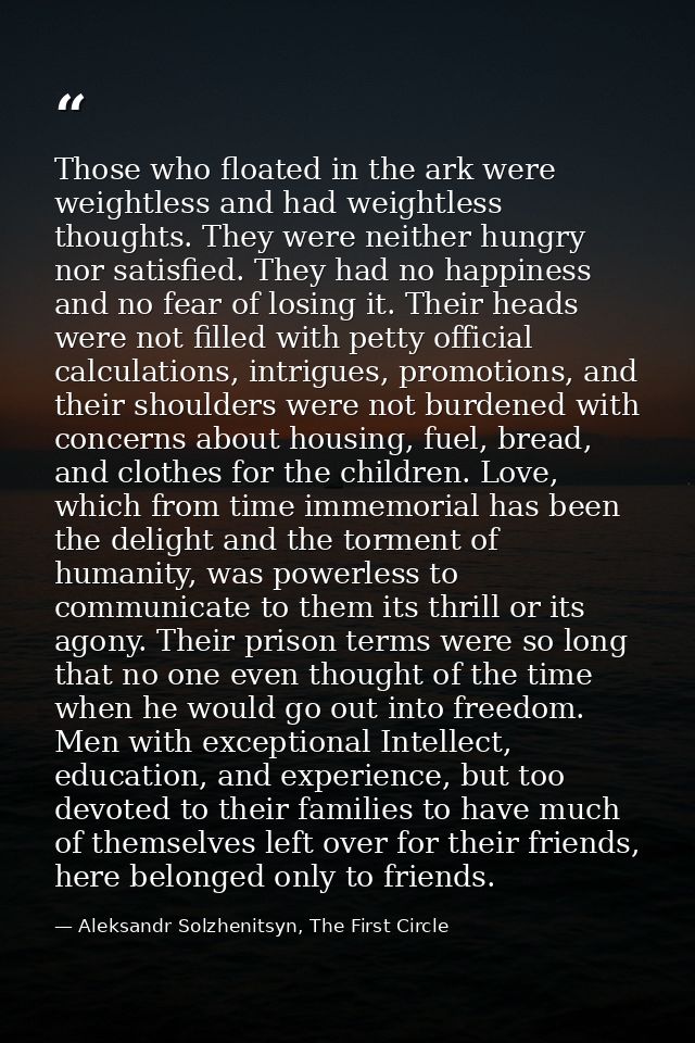Those who floated in the ark were weightless and had weightless thoughts. They were neither hungry nor satisfied. They h — Aleksandr Solzhenitsyn, The First Circle
