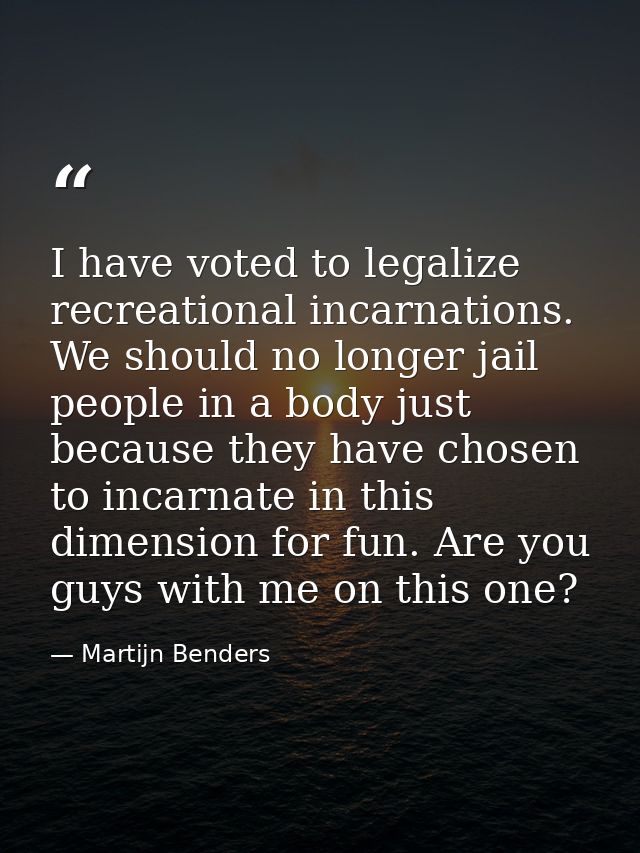 I have voted to legalize recreational incarnations. We should no longer jail people in a body just because they have cho — Martijn Benders