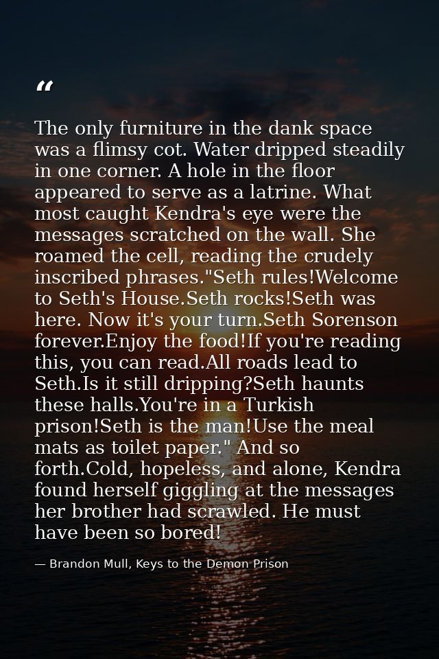 The only furniture in the dank space was a flimsy cot. Water dripped steadily in one corner. A hole in the floor appeare — Brandon Mull, Keys to the Demon Prison