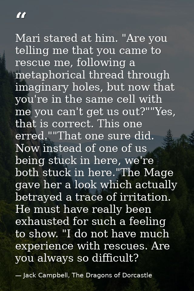 Mari stared at him. "Are you telling me that you came to rescue me, following a metaphorical thread through imaginary ho — Jack Campbell, The Dragons of Dorcastle