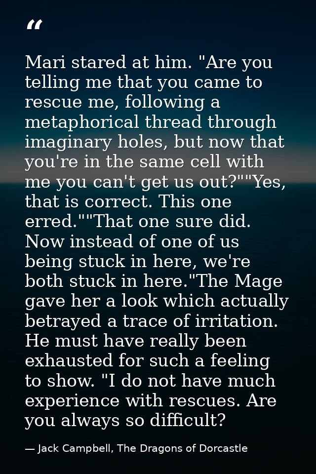 Mari stared at him. "Are you telling me that you came to rescue me, following a metaphorical thread through imaginary ho — Jack Campbell, The Dragons of Dorcastle