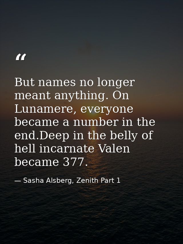 But names no longer meant anything. On Lunamere, everyone became a number in the end.Deep in the belly of hell incarnate — Sasha Alsberg, Zenith Part 1