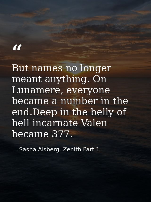 But names no longer meant anything. On Lunamere, everyone became a number in the end.Deep in the belly of hell incarnate — Sasha Alsberg, Zenith Part 1