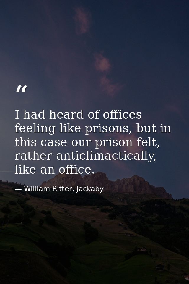 I had heard of offices feeling like prisons, but in this case our prison felt, rather anticlimactically, like an office. — William Ritter, Jackaby