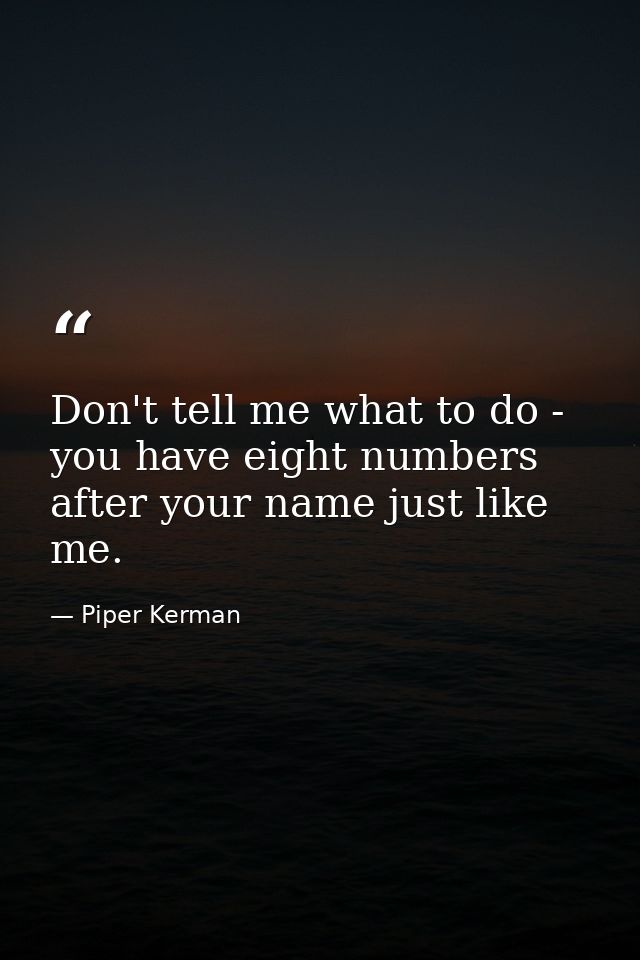 Don't tell me what to do - you have eight numbers after your name just like me. — Piper Kerman