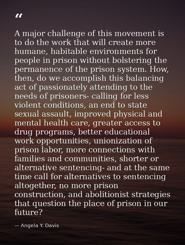 A major challenge of this movement is to do the work that will create more humane, habitable environments for people in  — Angela Y. Davis