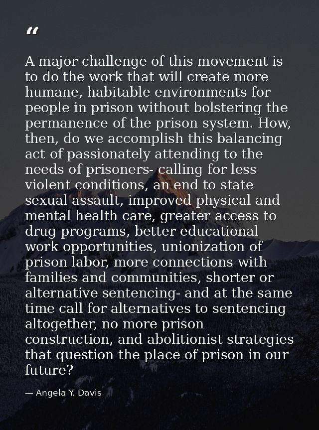A major challenge of this movement is to do the work that will create more humane, habitable environments for people in  — Angela Y. Davis