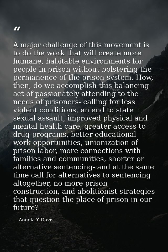 A major challenge of this movement is to do the work that will create more humane, habitable environments for people in  — Angela Y. Davis