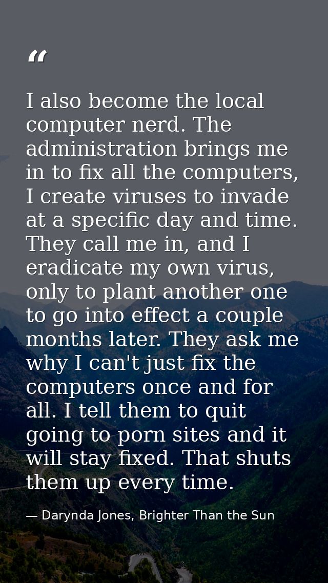 I also become the local computer nerd. The administration brings me in to fix all the computers, I create viruses to inv — Darynda Jones, Brighter Than the Sun
