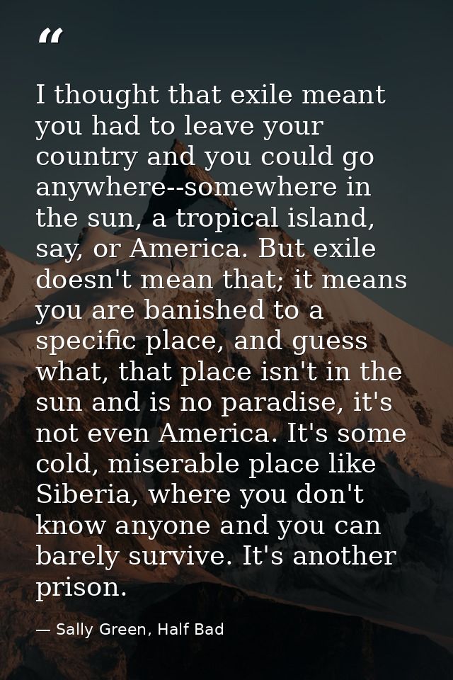 I thought that exile meant you had to leave your country and you could go anywhere--somewhere in the sun, a tropical isl — Sally Green, Half Bad