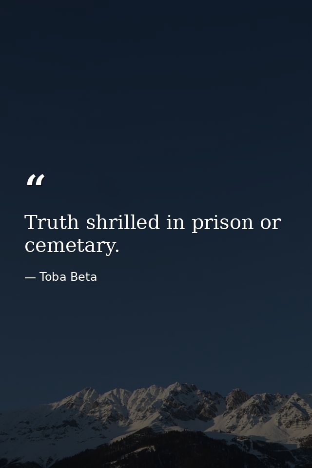 Truth shrilled in prison or cemetary. — Toba Beta
