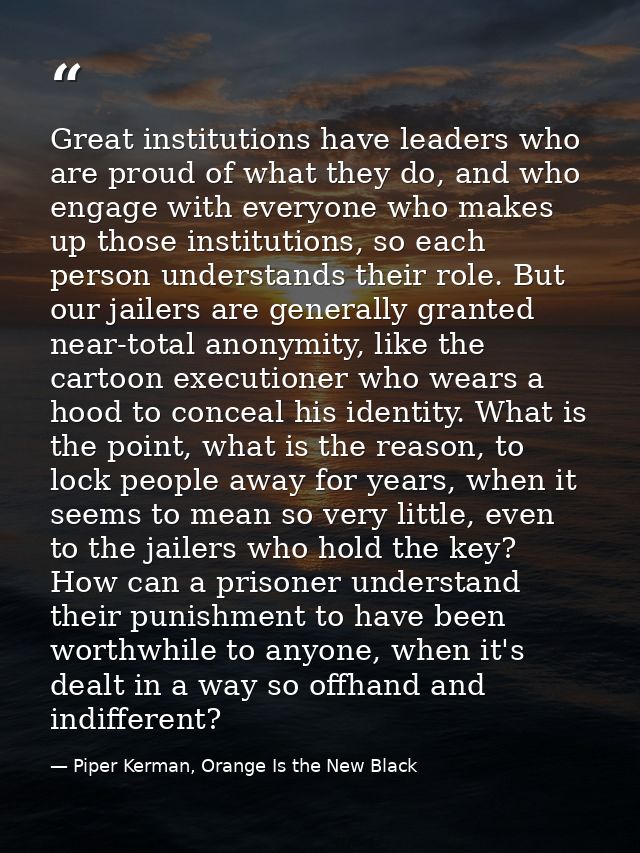 Great institutions have leaders who are proud of what they do, and who engage with everyone who makes up those instituti — Piper Kerman, Orange Is the New Black