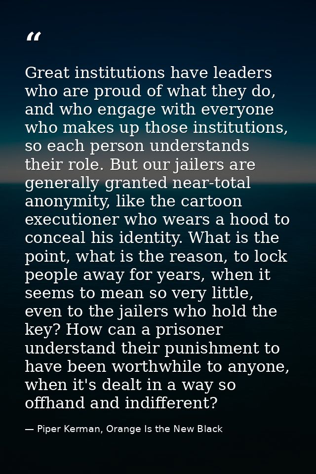 Great institutions have leaders who are proud of what they do, and who engage with everyone who makes up those instituti — Piper Kerman, Orange Is the New Black