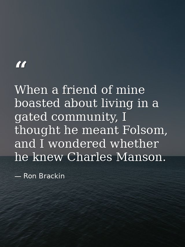 When a friend of mine boasted about living in a gated community, I thought he meant Folsom, and I wondered whether he kn — Ron Brackin