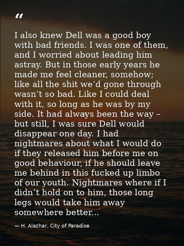 I also knew Dell was a good boy with bad friends. I was one of them, and I worried about leading him astray. But in thos — H. Alazhar, City of Paradise