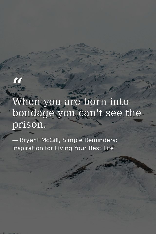 When you are born into bondage you can't see the prison. — Bryant McGill, Simple Reminders: Inspiration for Living Your Best Life