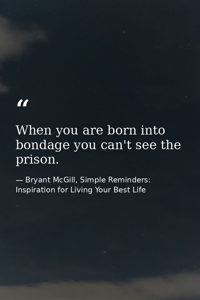 When you are born into bondage you can't see the prison. — Bryant McGill, Simple Reminders: Inspiration for Living Your Best Life