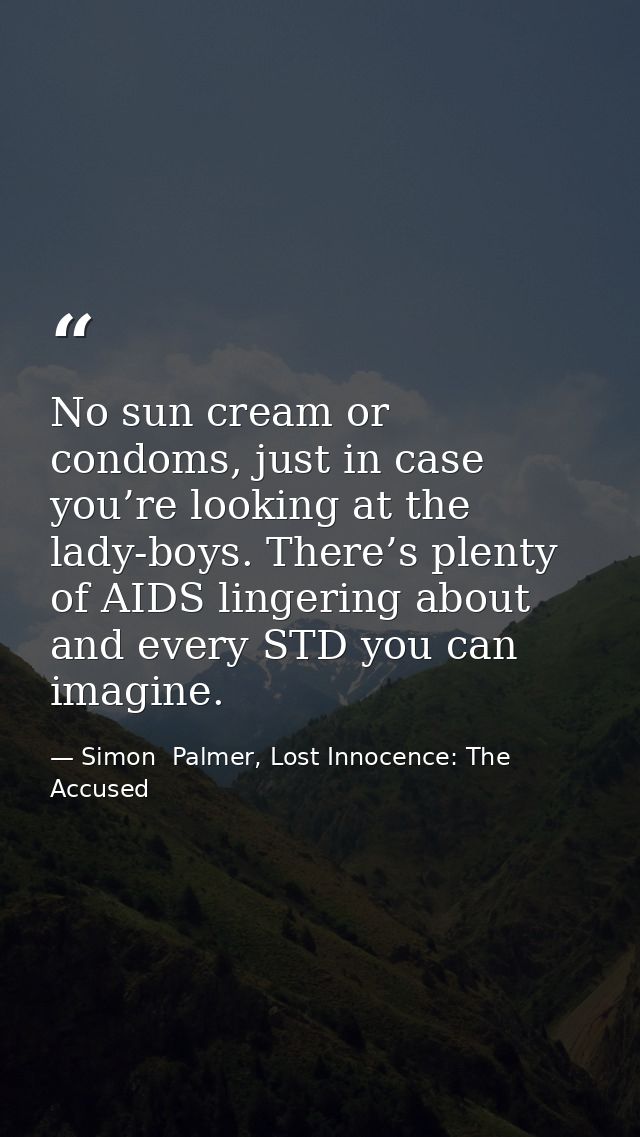 No sun cream or condoms, just in case you’re looking at the lady-boys. There’s plenty of AIDS lingering about and every  — Simon  Palmer, Lost Innocence: The Accused