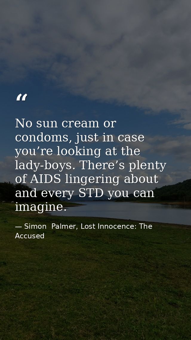 No sun cream or condoms, just in case you’re looking at the lady-boys. There’s plenty of AIDS lingering about and every  — Simon  Palmer, Lost Innocence: The Accused