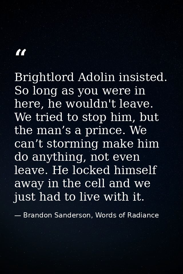 Brightlord Adolin insisted. So long as you were in here, he wouldn't leave. We tried to stop him, but the man’s a prince — Brandon Sanderson, Words of Radiance