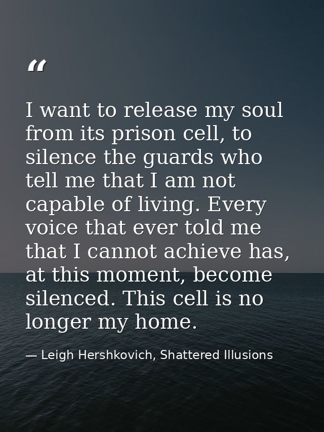 I want to release my soul from its prison cell, to silence the guards who tell me that I am not capable of living. Every — Leigh Hershkovich, Shattered Illusions