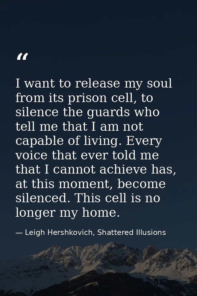 I want to release my soul from its prison cell, to silence the guards who tell me that I am not capable of living. Every — Leigh Hershkovich, Shattered Illusions