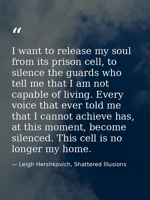 I want to release my soul from its prison cell, to silence the guards who tell me that I am not capable of living. Every — Leigh Hershkovich, Shattered Illusions