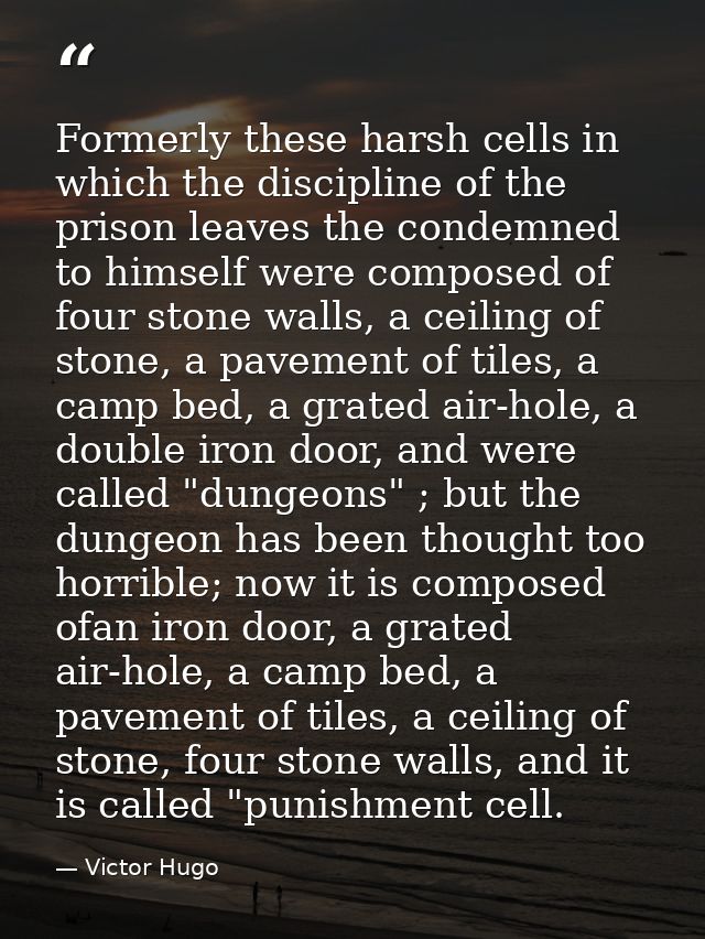 Formerly these harsh cells in which the discipline of the prison leaves the condemned to himself were composed of four s — Victor Hugo
