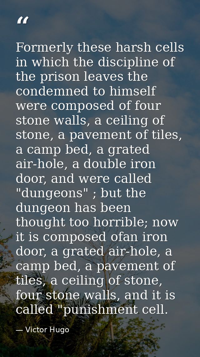 Formerly these harsh cells in which the discipline of the prison leaves the condemned to himself were composed of four s — Victor Hugo